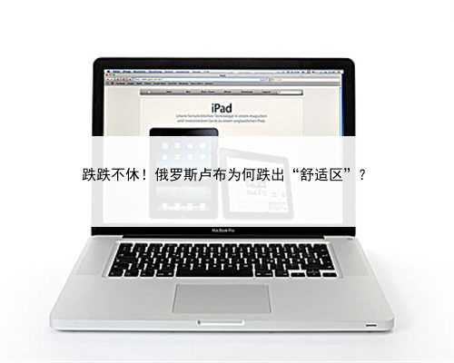 跌跌不休！俄罗斯卢布为何跌出“舒适区”？