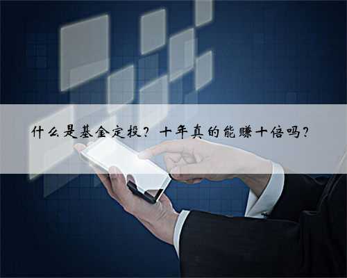 什么是基金定投？十年真的能赚十倍吗？