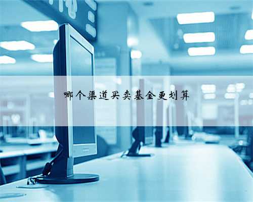 哪个渠道买卖基金更划算