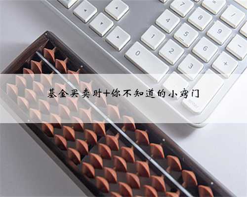 基金买卖时 你不知道的小窍门
