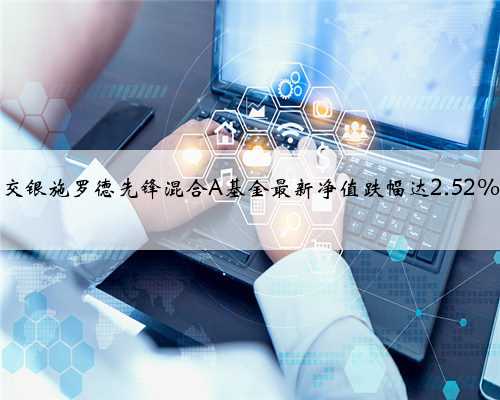 交银施罗德先锋混合A基金最新净值跌幅达2.52%