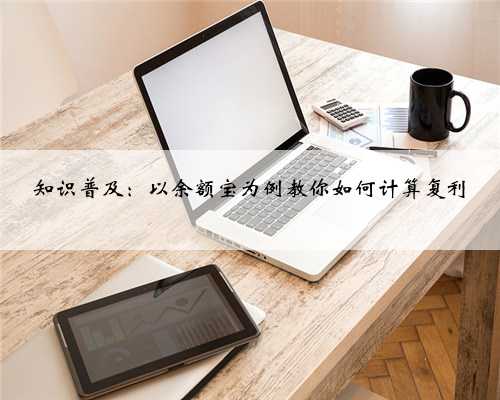 知识普及：以余额宝为例教你如何计算复利