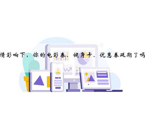 疫情影响下，你的电影券、健身卡、优惠券延期了吗？