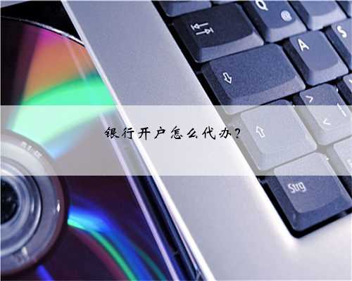 银行开户怎么代办？