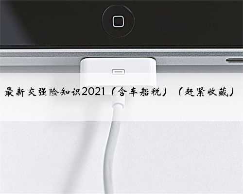 最新交强险知识2021（含车船税）（赶紧收藏）