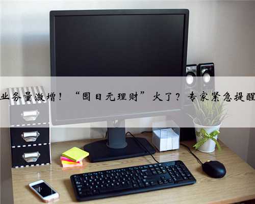 业务量激增！“囤日元理财”火了？专家紧急提醒