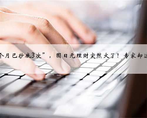 “一个月已抄底3次”，囤日元理财突然火了！专家却这样说