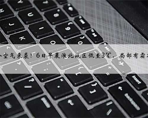 冷空气来袭！6日早晨淮北地区低至3℃，局部有霜冻