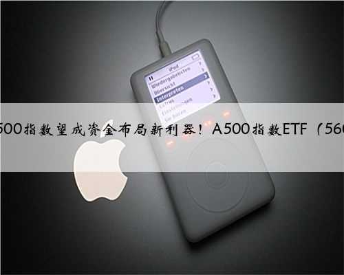 核心资产修复期开启，A500指数望成资金布局新利器！A500指数ETF（560610）早盘显