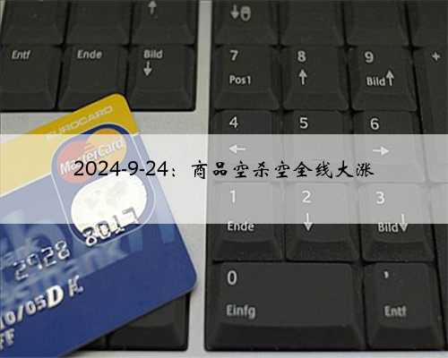 2024-9-24：商品空杀空全线大涨