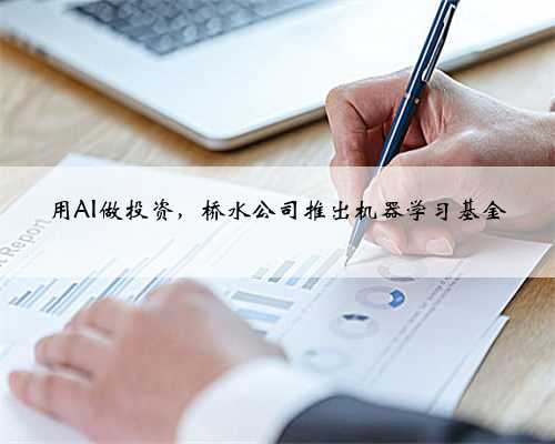 用AI做投资，桥水公司推出机器学习基金