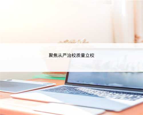 聚焦从严治校质量立校