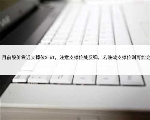 柳化股份涨2.35%，目前股价靠近支撑位2.61，注意支撑位处反弹，若跌破支撑位则