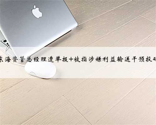 东海资管总经理遭举报 被指涉嫌利益输送干预投研