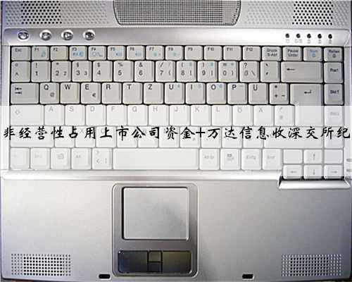 原控股股东非经营性占用上市公司资金 万达信息收深交所纪律处分决定