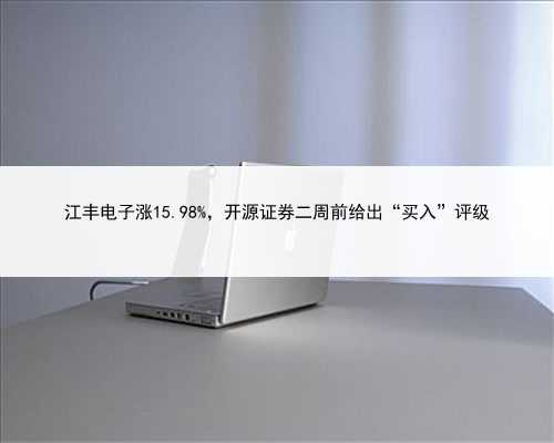 江丰电子涨15.98%，开源证券二周前给出“买入”评级