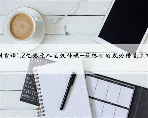 谢霆锋1.2亿港元入主汉传媒 最终目的或为借壳上市
