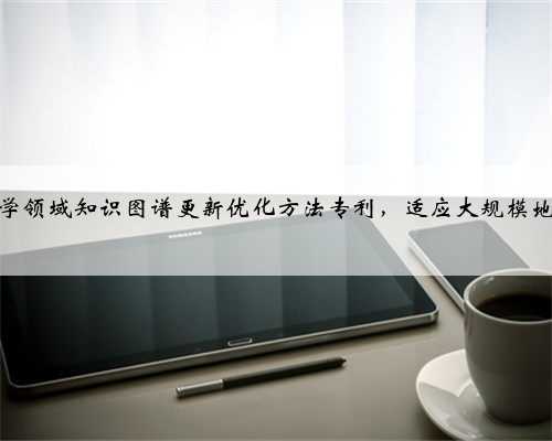 北京帝测科技取得高阶图结构驱动的大规模地学领域知识图谱更新优化方法专利