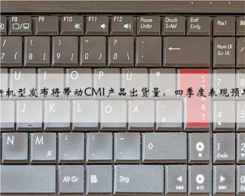 昀冢科技：新机型发布将带动CMI产品出货量，四季度表现预期优于三季度