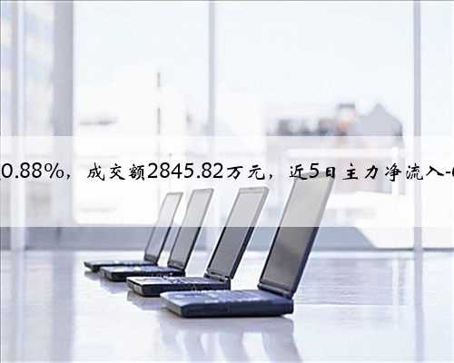 新开普跌0.88%，成交额2845.82万元，近5日主力净流入-633.77万