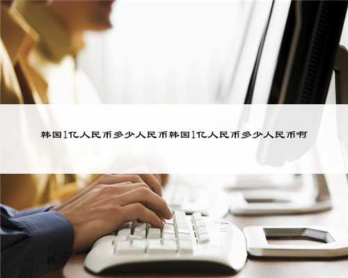 韩国1亿人民币多少人民币韩国1亿人民币多少人民币啊