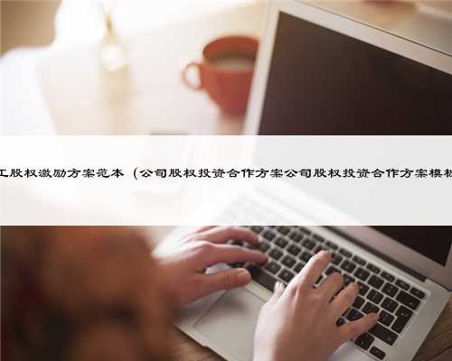 员工股权激励方案范本（公司股权投资合作方案公司股权投资合作方案模板）