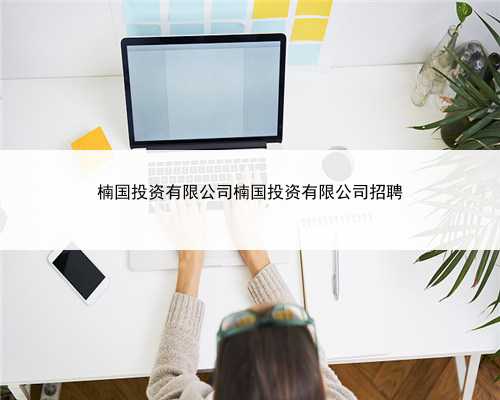 楠国投资有限公司楠国投资有限公司招聘