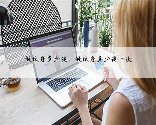 做纹身多少钱，做纹身多少钱一次