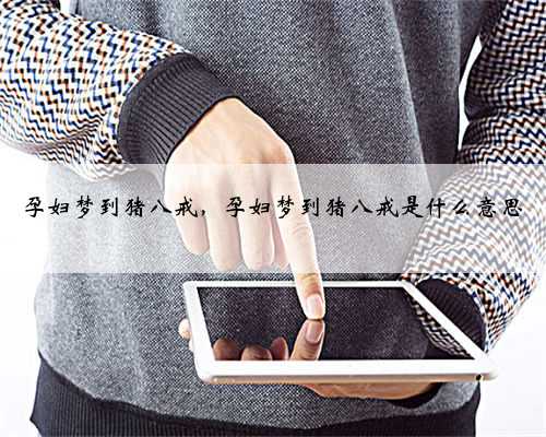 孕妇梦到猪八戒，孕妇梦到猪八戒是什么意思