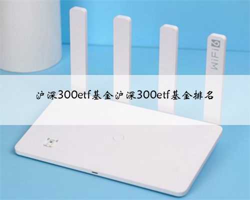 沪深300etf基金沪深300etf基金排名