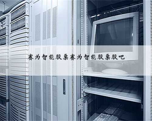 赛为智能股票赛为智能股票股吧