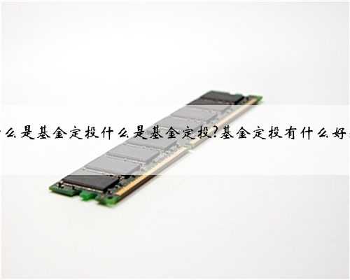 什么是基金定投什么是基金定投?基金定投有什么好处