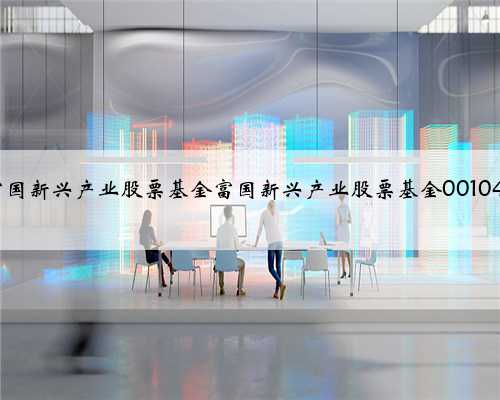 富国新兴产业股票基金富国新兴产业股票基金001048