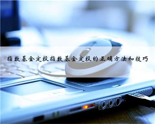指数基金定投指数基金定投的正确方法和技巧