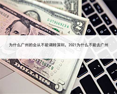 为什么广州的会从不能调转深圳，2021为什么不能去广州