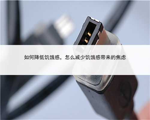 如何降低饥饿感，怎么减少饥饿感带来的焦虑