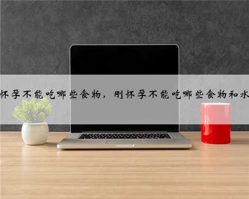 刚怀孕不能吃哪些食物，刚怀孕不能吃哪些食物和水果