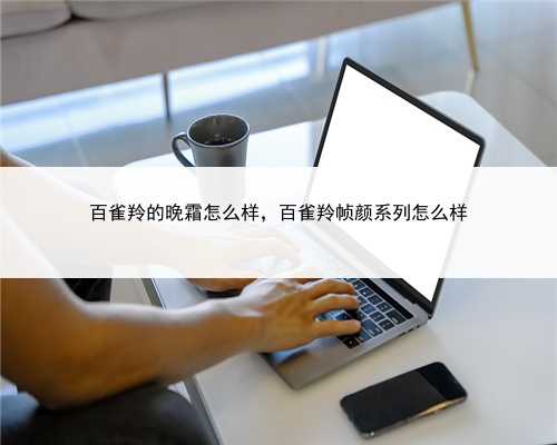 百雀羚的晚霜怎么样，百雀羚帧颜系列怎么样