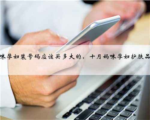 十月妈咪孕妇装号码应该买多大的，十月妈咪孕妇护肤品怎么样