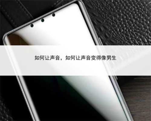 如何让声音，如何让声音变得像男生
