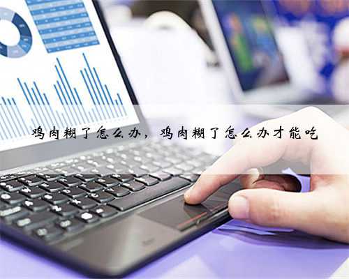 鸡肉糊了怎么办，鸡肉糊了怎么办才能吃